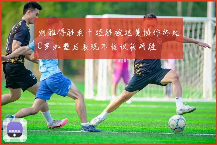 利雅得胜利十连胜被达曼协作终结C罗加盟后表现不佳仅获两胜