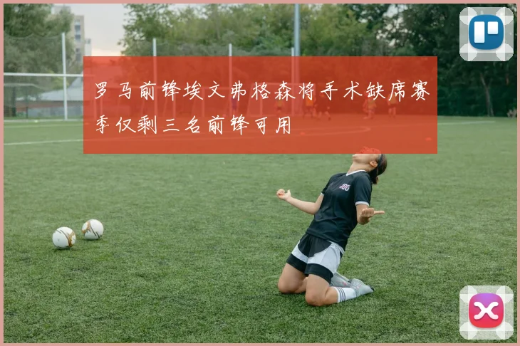 罗马前锋埃文弗格森将手术缺席赛季仅剩三名前锋可用