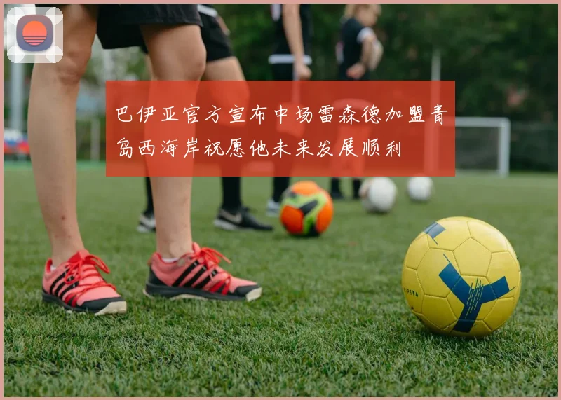 巴伊亚官方宣布中场雷森德加盟青岛西海岸祝愿他未来发展顺利