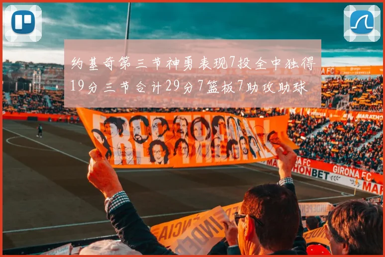 约基奇第三节神勇表现7投全中独得19分三节合计29分7篮板7助攻助球队强势反弹
